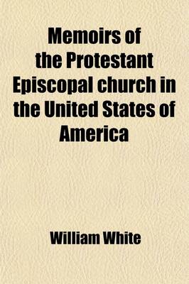 Book cover for Memoirs of the Protestant Episcopal Church in the United States of America; From Its Organization Up to the Present Day Containing, I. a Narrative of the Early Measures of the Church II. Additional Statements and Remarks III. an Apendix of Original Papers