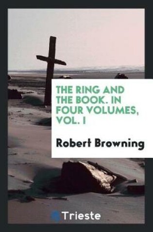 Cover of The Ring and the Book. in Four Volumes, Vol. I