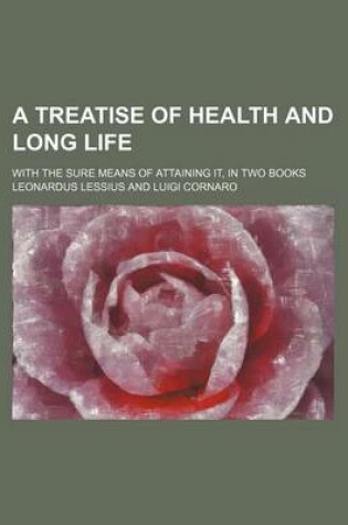 Cover of A Treatise of Health and Long Life; With the Sure Means of Attaining It, in Two Books