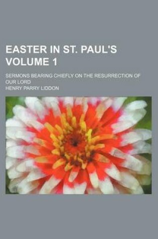 Cover of Easter in St. Paul's Volume 1; Sermons Bearing Chiefly on the Resurrection of Our Lord