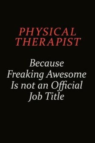 Cover of Physical Therapist Because Freaking Awesome Is Not An Official Job Title