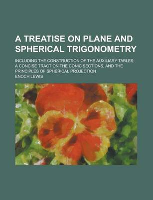 Book cover for A Treatise on Plane and Spherical Trigonometry; Including the Construction of the Auxiliary Tables; A Concise Tract on the Conic Sections, and the P