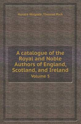 Book cover for A Catalogue of the Royal and Noble Authors of England, Scotland, and Ireland Volume 5