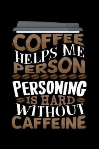 Cover of Coffee Helps Me Person Personing Is Hard Without Caffeine