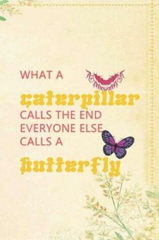 Cover of What A Caterpillar Calls The End Everyone Else Calls A Butterfly