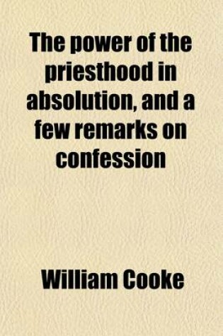 Cover of The Power of the Priesthood in Absolution, and a Few Remarks on Confession