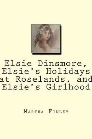 Cover of Elsie Dinsmore, Elsie's Holidays at Roselands, and Elsie's Girlhood