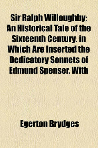 Cover of Sir Ralph Willoughby; An Historical Tale of the Sixteenth Century. in Which Are Inserted the Dedicatory Sonnets of Edmund Spenser, with