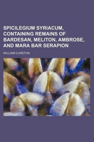 Cover of Spicilegium Syriacum, Containing Remains of Bardesan, Meliton, Ambrose, and Mara Bar Serapion
