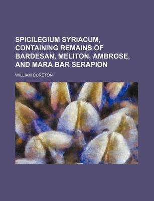 Book cover for Spicilegium Syriacum, Containing Remains of Bardesan, Meliton, Ambrose, and Mara Bar Serapion