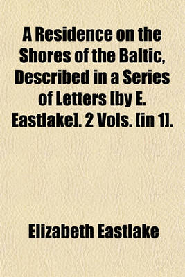 Book cover for A Residence on the Shores of the Baltic, Described in a Series of Letters [By E. Eastlake]. 2 Vols. [In 1].