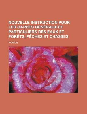 Book cover for Nouvelle Instruction Pour Les Gardes Generaux Et Particuliers Des Eaux Et Forets, Peches Et Chasses