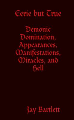 Book cover for Eerie But True: Demonic Domination, Appearances, Manifestations, Miracles, and Hell