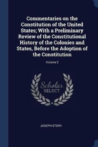 Cover of Commentaries on the Constitution of the United States; With a Preliminary Review of the Constitutional History of the Colonies and States, Before the Adoption of the Constitution; Volume 2