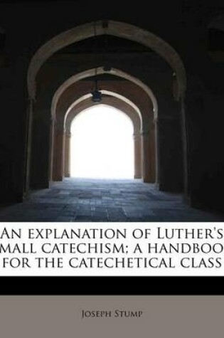 Cover of An Explanation of Luther's Small Catechism; A Handbook for the Catechetical Class