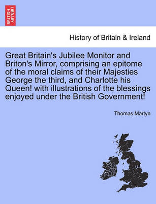 Book cover for Great Britain's Jubilee Monitor and Briton's Mirror, Comprising an Epitome of the Moral Claims of Their Majesties George the Third, and Charlotte His Queen! with Illustrations of the Blessings Enjoyed Under the British Government!