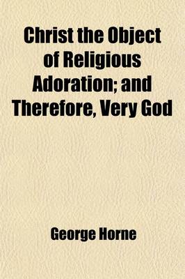 Book cover for Christ the Object of Religious Adoration; And Therefore, Very God