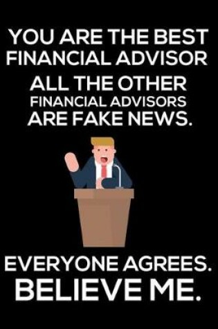 Cover of You Are The Best Financial Advisor All The Other Financial Advisors Are Fake News. Everyone Agrees. Believe Me.