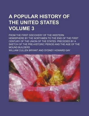 Book cover for A Popular History of the United States Volume 3; From the First Discovery of the Western Hemisphere by the Northmen to the End of the First Century of the Union of the States Preceded by a Sketch of the Pre-Historic Period and the Age of the Mound Builde