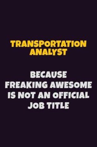 Cover of Transportation Analyst, Because Freaking Awesome Is Not An Official Job Title