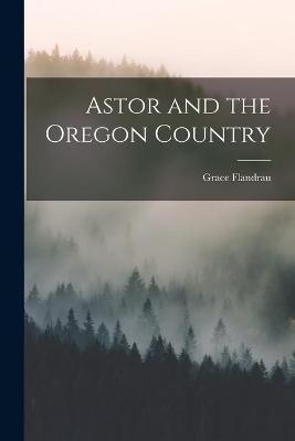 Book cover for Astor and the Oregon Country [microform]