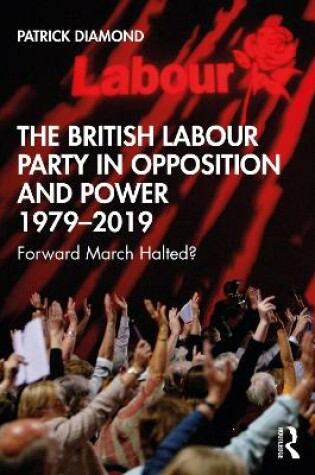 Cover of The British Labour Party in Opposition and Power 1979-2019