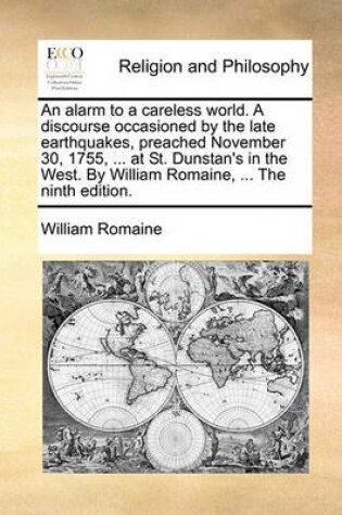 Cover of An alarm to a careless world. A discourse occasioned by the late earthquakes, preached November 30, 1755, ... at St. Dunstan's in the West. By William Romaine, ... The ninth edition.