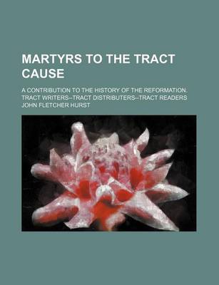 Book cover for Martyrs to the Tract Cause; A Contribution to the History of the Reformation. Tract Writers--Tract Distributers--Tract Readers