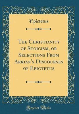 Book cover for The Christianity of Stoicism, or Selections from Arrian's Discourses of Epictetus (Classic Reprint)