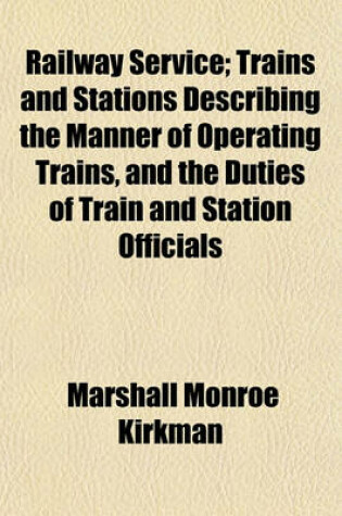 Cover of Railway Service; Trains and Stations Describing the Manner of Operating Trains, and the Duties of Train and Station Officials