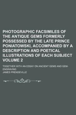 Cover of Photographic Facsimiles of the Antique Gems Formerly Possessed by the Late Prince Poniatowski, Accompanied by a Description and Poetical Illustrations of Each Subject Volume 2; Together with an Essay on Ancient Gems and Gem-Engraving