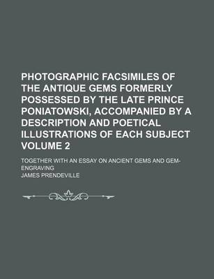 Book cover for Photographic Facsimiles of the Antique Gems Formerly Possessed by the Late Prince Poniatowski, Accompanied by a Description and Poetical Illustrations of Each Subject Volume 2; Together with an Essay on Ancient Gems and Gem-Engraving