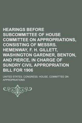 Cover of Hearings Before Subcommittee of House Committee on Appropriations, Consisting of Messrs. Hemenway, F. H. Gillett, Washington Gardner, Benton, and Pierce, in Charge of Sundry Civil Appropriation Bill for 1906