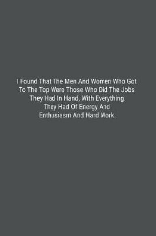 Cover of I Found That The Men And Women Who Got To The Top Were Those Who Did The Jobs They Had In Hand, With Everything They Had Of Energy And Enthusiasm And Hard Work.