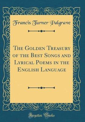 Book cover for The Golden Treasury of the Best Songs and Lyrical Poems in the English Language (Classic Reprint)