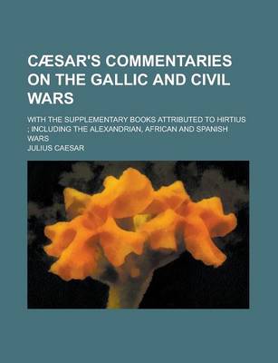 Book cover for Caesar's Commentaries on the Gallic and Civil Wars; With the Supplementary Books Attributed to Hirtius; Including the Alexandrian, African and Spanish
