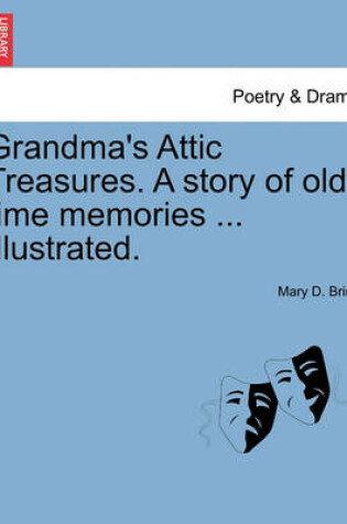Cover of Grandma's Attic Treasures. a Story of Old-Time Memories ... Illustrated.