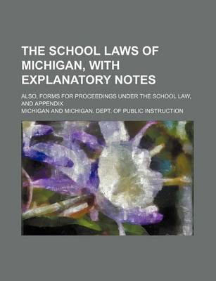Book cover for The School Laws of Michigan, with Explanatory Notes; Also, Forms for Proceedings Under the School Law, and Appendix