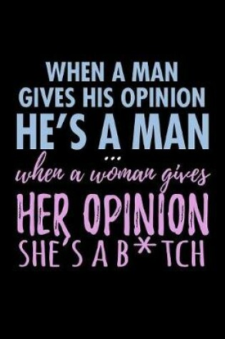 Cover of When A Man Gives His Opinion He's A Man When A Women Gives Her Opinion Shes A Bitch