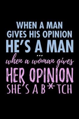 Book cover for When A Man Gives His Opinion He's A Man When A Women Gives Her Opinion Shes A Bitch