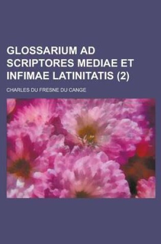 Cover of Glossarium Ad Scriptores Mediae Et Infimae Latinitatis (2 )