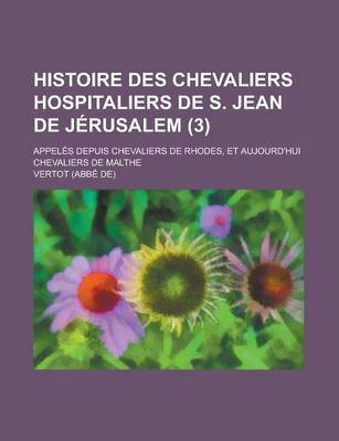 Book cover for Histoire Des Chevaliers Hospitaliers de S. Jean de Jerusalem; Appeles Depuis Chevaliers de Rhodes, Et Aujourd'hui Chevaliers de Malthe (3 )