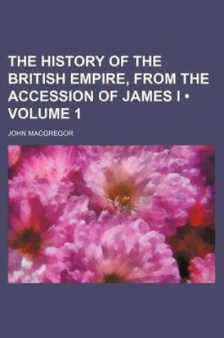 Cover of The History of the British Empire, from the Accession of James I (Volume 1)