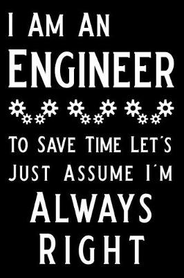 Book cover for I Am an Engineer to Save Time Let's Just Assume I'm Always Right