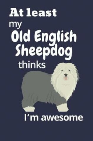 Cover of At least My Old English Sheepdog thinks I'm awesome