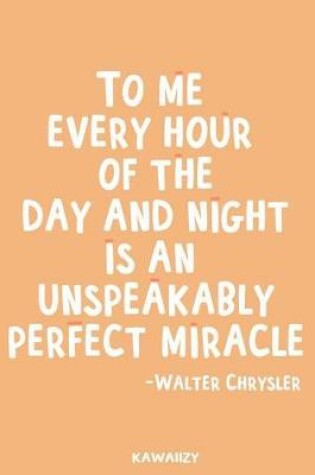 Cover of To Me Every Hour of the Day and Night Is an Unspeakably Perfect Miracle - Walter Chrysler