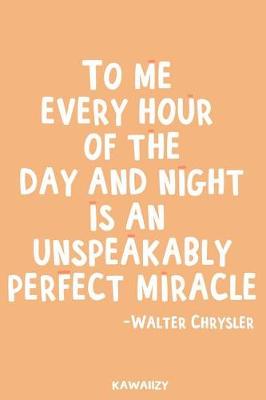 Book cover for To Me Every Hour of the Day and Night Is an Unspeakably Perfect Miracle - Walter Chrysler