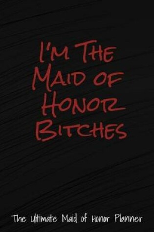 Cover of I'm The Maid Of Honor Bitches The Ultimate Maid Of Honor Planner