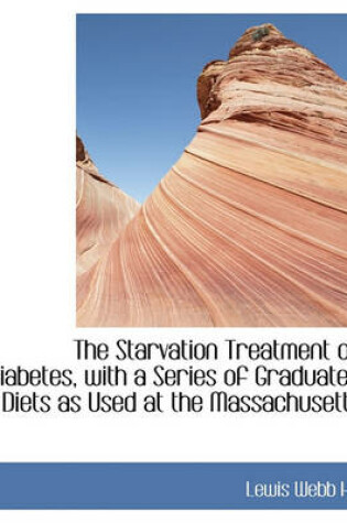 Cover of The Starvation Treatment of Diabetes, with a Series of Graduated Diets as Used at the Massachusetts