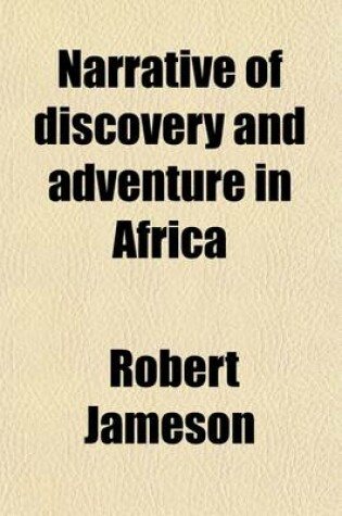 Cover of Narrative of Discovery and Adventure in Africa, from the Earliest Ages to the Present Time; With Illustrations of the Geology, Mineralogy, and Zoology